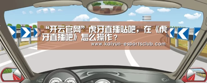 “开云官网”虎牙直播贴吧,在《虎牙直播吧》怎么操作?(图4) 开云娱乐